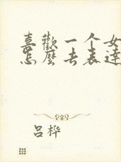 喜欢一个女孩子怎么去表达