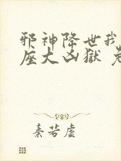 邪神降世我有一座大凶狱 免费观看