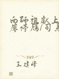 向师祖献上咸鱼廖停雁/司马焦最新章节目录