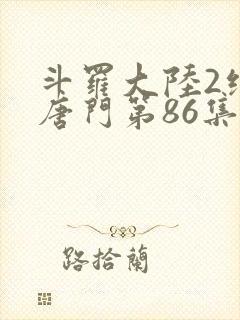 斗罗大陆2绝世唐门第86集