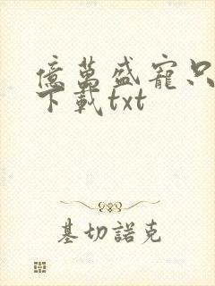 亿万盛宠只为你下载txt