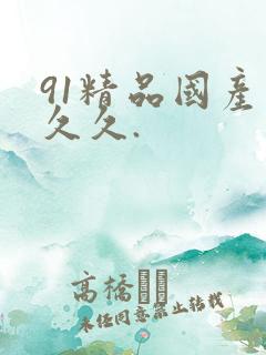 91精品国产久久久.