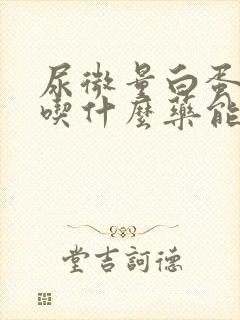 尿微量白蛋白高吃什么药能降下来