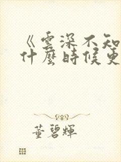 《云深不知梦》什么时候更新