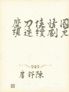 魔刀侠情国语电视连续剧免费的