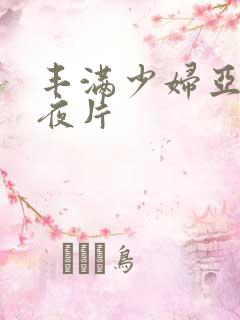 丰满少妇亚洲午夜片