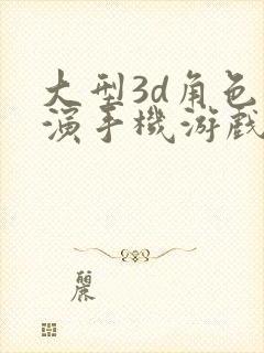 大型3d角色扮演手机游戏