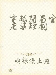 穿越开局官府发老婆短剧