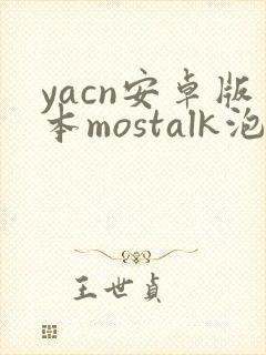 yacn安卓版本mostalk泡泡聊天app
