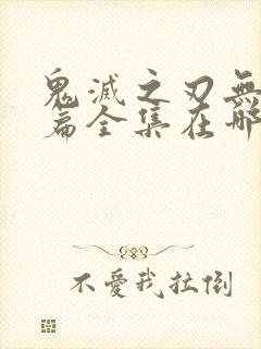 鬼灭之刃无限城篇全集在哪看