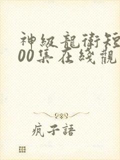 神级龙卫短剧100集在线观看