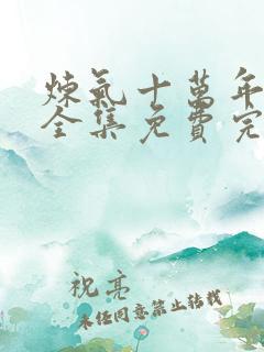 炼气十万年短剧全集免费完整版