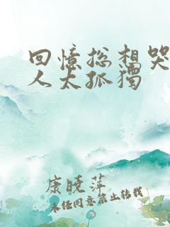 回忆总想哭一个人太孤独