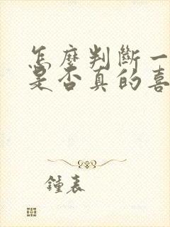 怎么判断一个人是否真的喜欢一个人