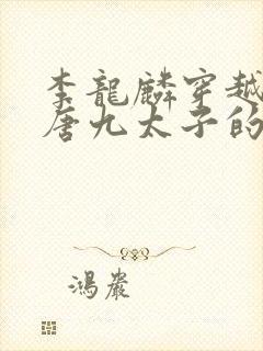 李龙麟穿越成大唐九太子的小说