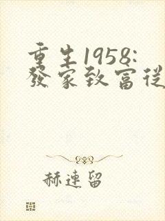 重生1958:发家致富从南锣鼓巷开始更新