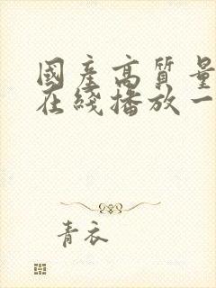 国产高质量高清在线播放一区