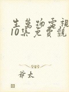生万物电视剧第10集免费观看