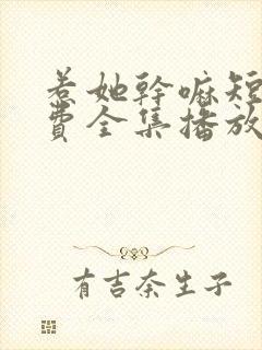 惹她干嘛短剧免费全集播放