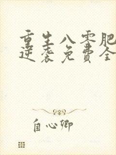 重生八零肥妻要逆袭免费全文阅读