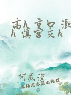 高h 重口 激h 慎宫交h