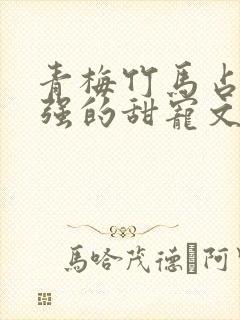 青梅竹马占有欲强的甜宠文