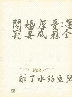 闪婚厚爱:墨少宠妻成瘾全本