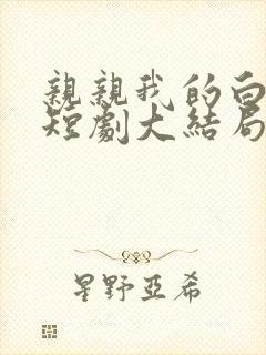 亲亲我的白月光短剧大结局