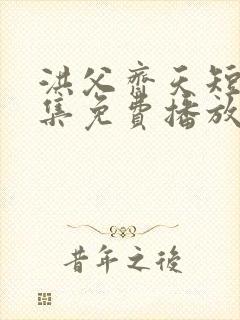 洪父齐天短剧全集免费播放在线观看