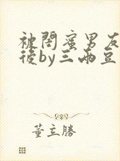 被闺蜜男友认错后by三两豆笔趣阁小说