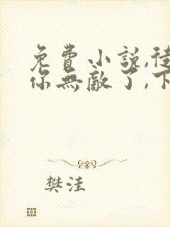 免费小说,徒儿你无敌了,下山报仇去吧