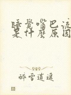 睡觉嘴巴流口水是什么原因引起的