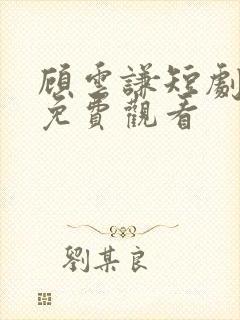 顾云谦短剧全集免费观看