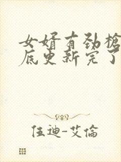 女婿有劲枪枪到底更新完了吗