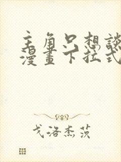 主角只想谈恋爱漫画下拉式免费