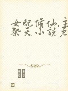 女配修仙,主角祭天小说免费讲述