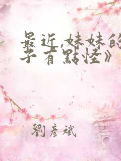 最近,妹妹的样子有点怪》