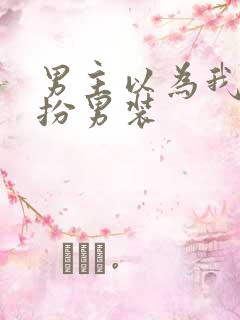 男主以为我是女扮男装