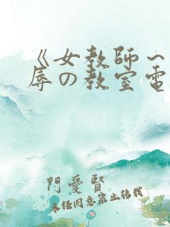 《女教师～被淫辱の教室电影