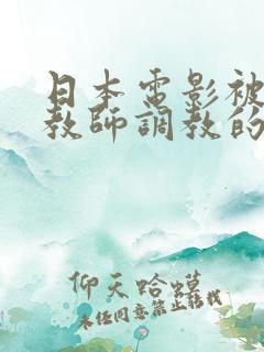 日本电影被失足教师调教的少女