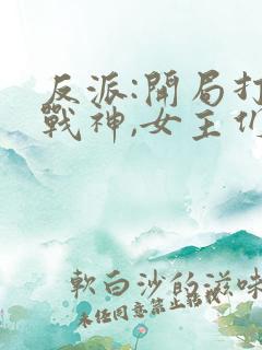 反派:开局打脸战神,女主们给我去火