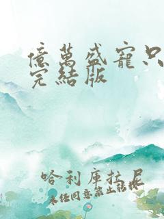 亿万盛宠只为你完结版