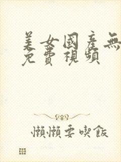 美女国产无遮挡免费视频