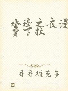 水边之夜漫画免费下拉