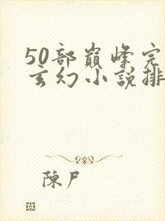 50部巅峰完结玄幻小说排行榜