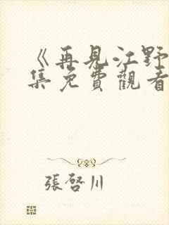 《再见江野》全集免费观看