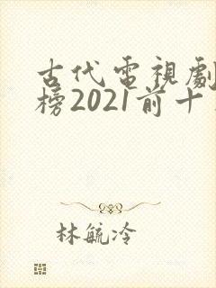 古代电视剧排行榜2021前十名