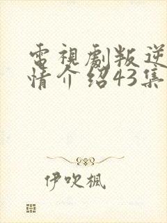 电视剧叛逆者剧情介绍43集