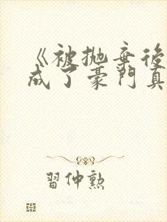 《被抛弃后,她成了豪门真千金》