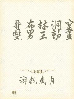 哥布林洞窟动漫双男主动画片